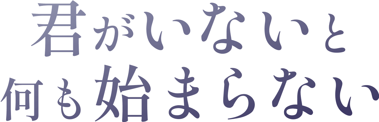 君がいないと何も始まらない